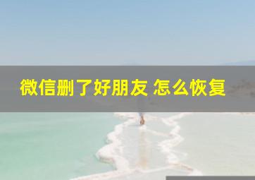 微信删了好朋友 怎么恢复